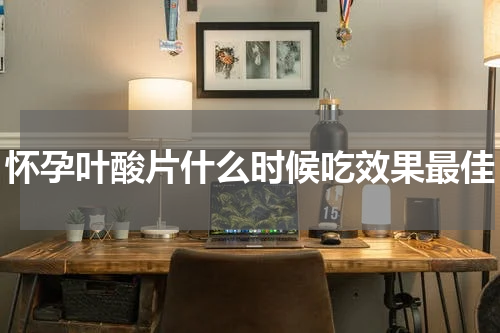 怀孕叶酸片什么时候吃效果最佳