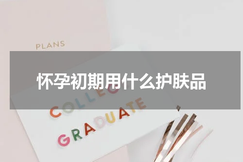 怀孕初期用什么护肤品
