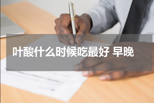 叶酸什么时候吃最好 早晚