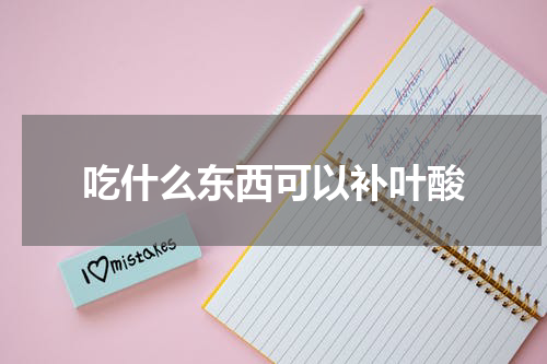吃什么东西可以补叶酸
