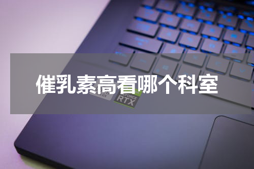 催乳素高看哪个科室