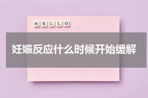 妊娠反应什么时候开始缓解
