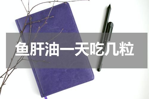 鱼肝油一天吃几粒