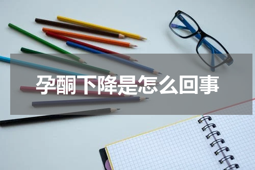 孕酮下降是怎么回事