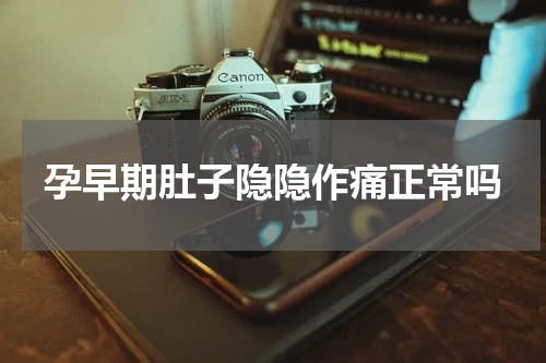 孕早期肚子隐隐作痛正常吗