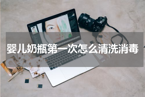 婴儿奶瓶第一次怎么清洗消毒