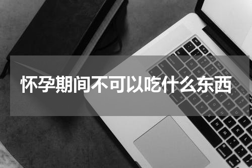 怀孕期间不可以吃什么东西