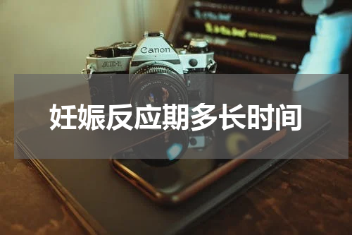 妊娠反应期多长时间
