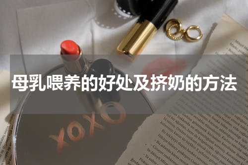 母乳喂养的好处及挤奶的方法