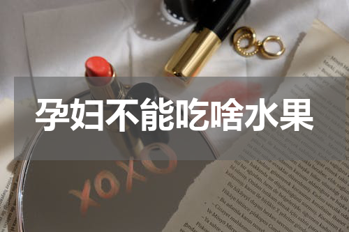 孕妇不能吃啥水果