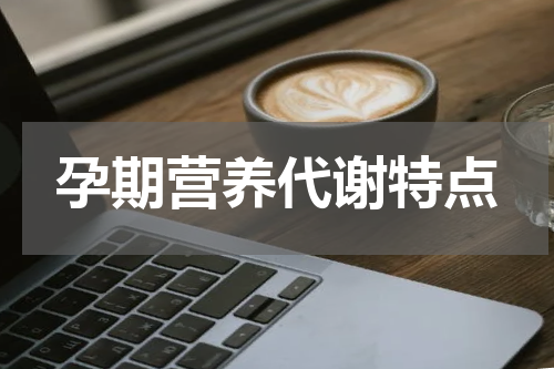 孕期营养代谢特点