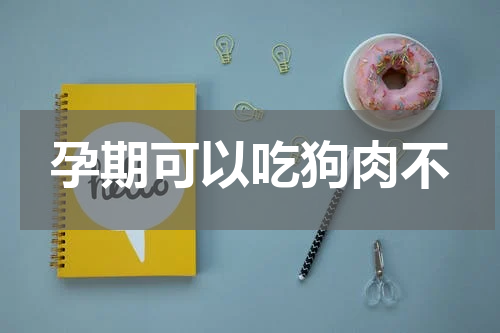 孕期可以吃狗肉不