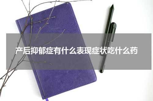 产后抑郁症有什么表现症状吃什么药