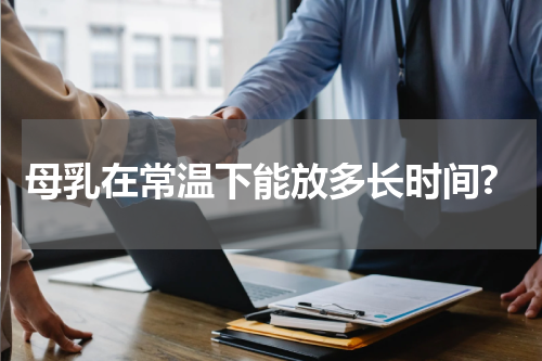 母乳在常温下能放多长时间?