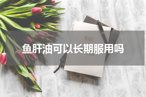 鱼肝油可以长期服用吗