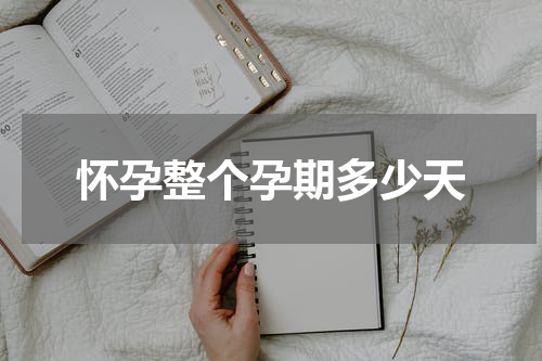 怀孕整个孕期多少天