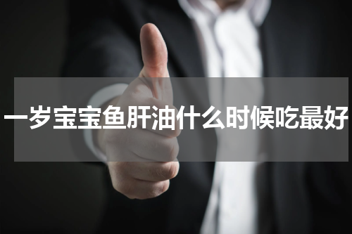 一岁宝宝鱼肝油什么时候吃最好