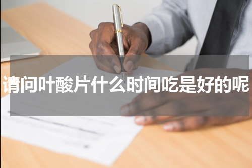 请问叶酸片什么时间吃是好的呢