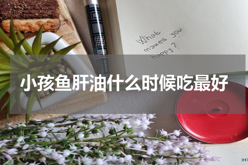 小孩鱼肝油什么时候吃最好