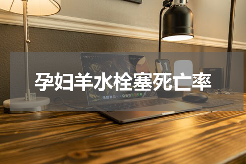 孕妇羊水栓塞死亡率