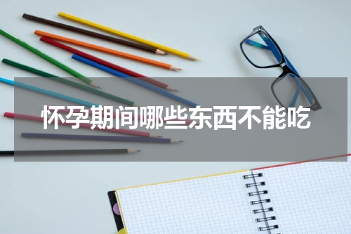 怀孕期间哪些东西不能吃