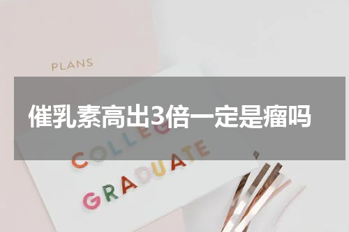 催乳素高出3倍一定是瘤吗