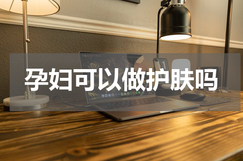 孕妇可以做护肤吗