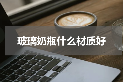 玻璃奶瓶什么材质好