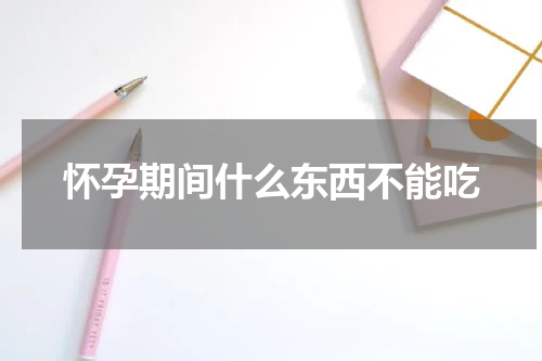 怀孕期间什么东西不能吃