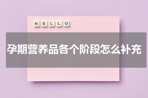 孕期营养品各个阶段怎么补充