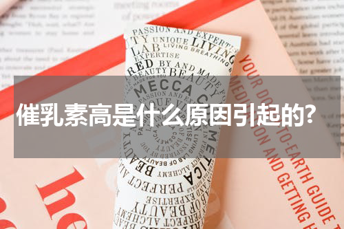 催乳素高是什么原因引起的?
