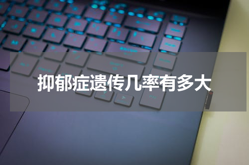 抑郁症遗传几率有多大