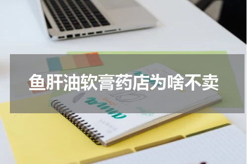 鱼肝油软膏药店为啥不卖