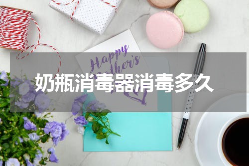 奶瓶消毒器消毒多久