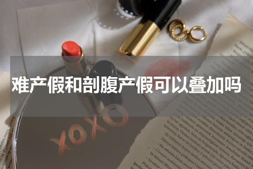 难产假和剖腹产假可以叠加吗