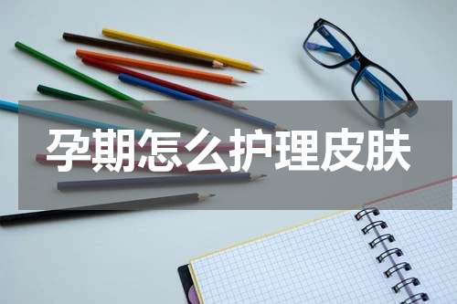 孕期怎么护理皮肤