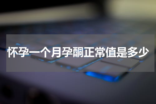 怀孕一个月孕酮正常值是多少
