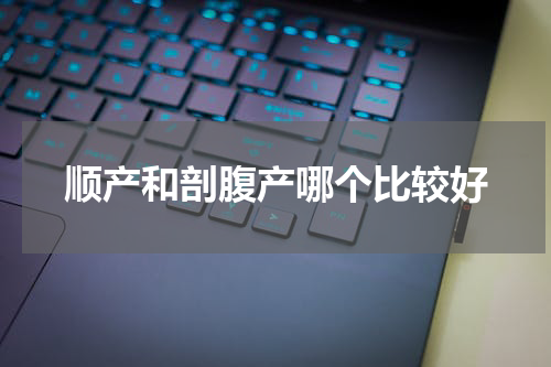 顺产和剖腹产哪个比较好