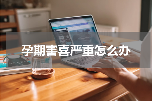 孕期害喜严重怎么办