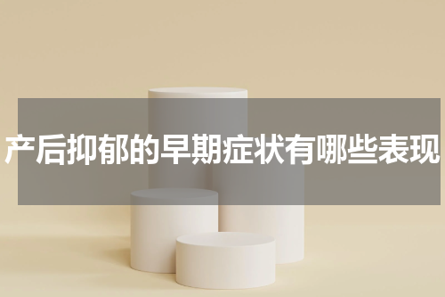 产后抑郁的早期症状有哪些表现