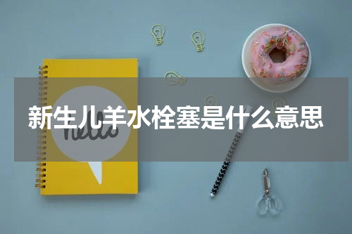 新生儿羊水栓塞是什么意思