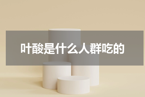 叶酸是什么人群吃的