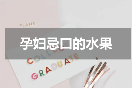 孕妇忌口的水果