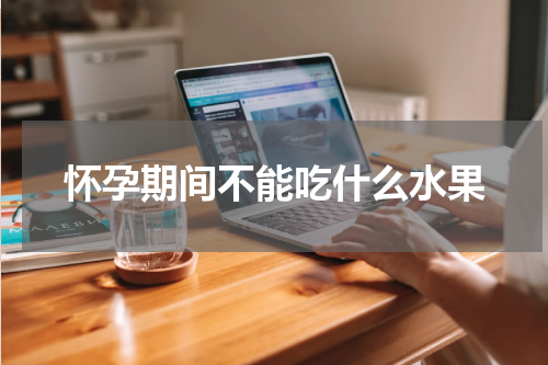怀孕期间不能吃什么水果