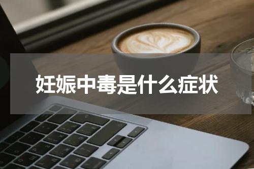 妊娠中毒是什么症状