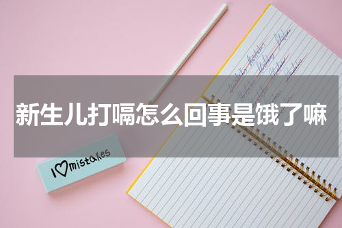 新生儿打嗝怎么回事是饿了嘛