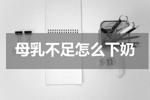 母乳不足怎么下奶