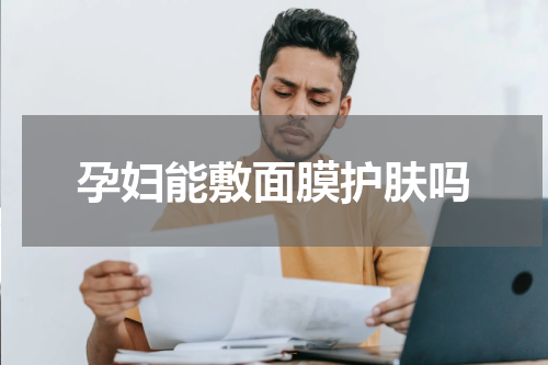 孕妇能敷面膜护肤吗