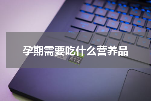 孕期需要吃什么营养品