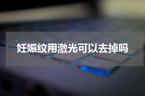 妊娠纹用激光可以去掉吗